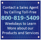 Contact a Sales Agent by Calling Toll-Free 800-819-5409 Weekdays to Learn More about our Products and Services